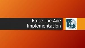 Raise the Age Implementation What is Raise the
