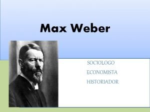 Max Weber SOCIOLOGO ECONOMISTA HISTORIADOR Aspectos biogrficos v