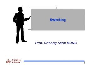 Switching Prof Choong Seon HONG Kyung Hee University