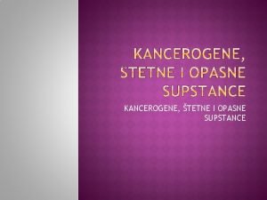 KANCEROGENE TETNE I OPASNE SUPSTANCE Se bavi izuavanjemdelovanja