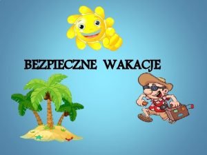 BEZPIECZNE WAKACJE Szanowni Pastwo Okres wakacyjny to szczeglny