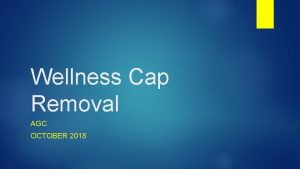 Wellness Cap Removal AGC OCTOBER 2018 Wellness Cap