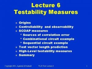 Lecture 6 Testability Measures n n n Origins