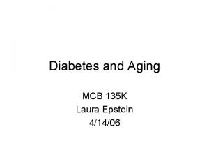 Diabetes and Aging MCB 135 K Laura Epstein