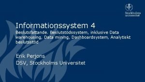 Informationssystem 4 Beslutsfattande Beslutstdssystem inklusive Data warehousing Data