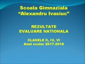 Scoala Gimnaziala Alexandru Ivasiuc REZULTATE EVALUARE NATIONALA CLASELE