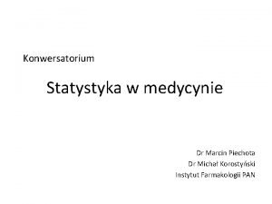Konwersatorium Statystyka w medycynie Dr Marcin Piechota Dr