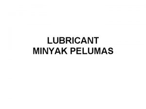 LUBRICANT MINYAK PELUMAS Fungsi utama pelumas dalam melayani