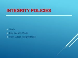 INTEGRITY POLICIES Goals Biba Integrity Model ClarkWilson Integrity