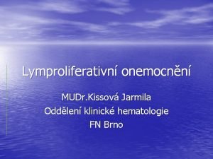 Lymproliferativn onemocnn MUDr Kissov Jarmila Oddlen klinick hematologie