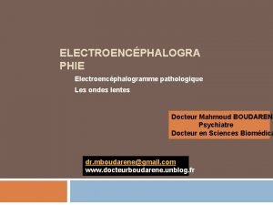 ELECTROENCPHALOGRA PHIE Electroencphalogramme pathologique Les ondes lentes Docteur