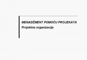 MENADMENT POMOU PROJEKATA Projektna organizacija Specifinosti organizacije q