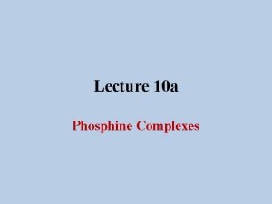 Lecture 10 a Phosphine Complexes Introduction I In