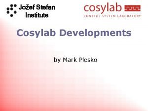 Joef Stefan Institute Cosylab Developments by Mark Plesko