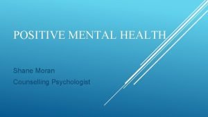 POSITIVE MENTAL HEALTH Shane Moran Counselling Psychologist WHAT