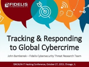 Tracking Responding to Global Cybercrime John Bambenek Fidelis