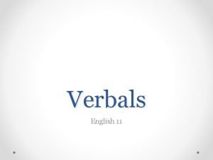 Verbals English 11 Verbals Definition A word that