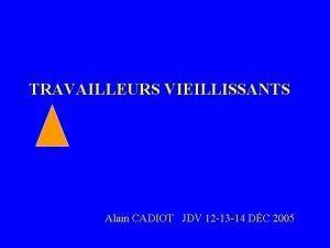 LE VIEILLISSEMEN T AU TRAVAILLEURS VIEILLISSANTS Alain CADIOT