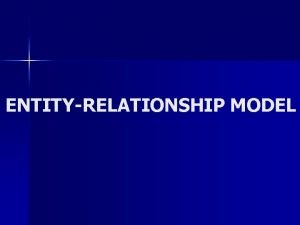 ENTITYRELATIONSHIP MODEL ENTITYRELATIONSHIP MODEL n n ER Models