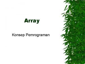 Array Konsep Pemrograman Array adalah kumpulan dari nilainilai