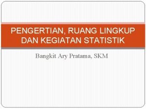 PENGERTIAN RUANG LINGKUP DAN KEGIATAN STATISTIK Bangkit Ary