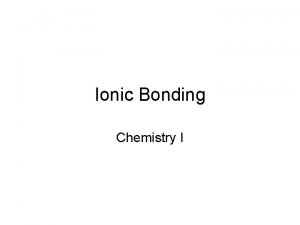 Ionic Bonding Chemistry I Ionic Bonding Ionic Bonding