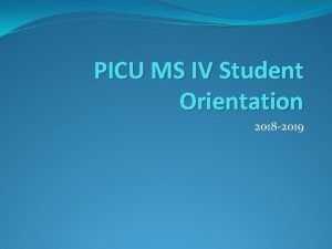 PICU MS IV Student Orientation 2018 2019 Outline