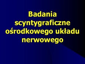 Badania scyntygraficzne orodkowego ukadu nerwowego Izotopowe metody badania