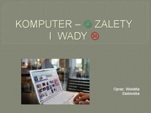 KOMPUTER ZALETY I WADY Oprac Wioletta Sadowska POZYTYWNE