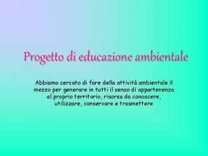 Progetto di educazione ambientale Abbiamo cercato di fare