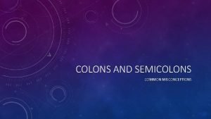 COLONS AND SEMICOLONS COMMON MISCONCEPTIONS COLONS THE ENGLISH