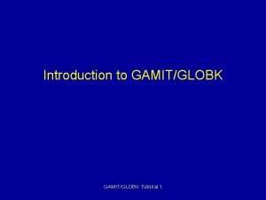 Introduction to GAMITGLOBK Tutorial 1 Basic framework GAMIT