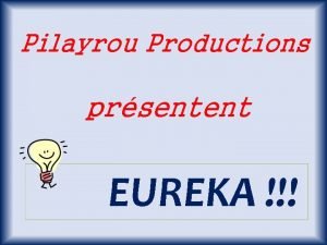 Pilayrou Productions prsentent EUREKA Voici quelques inventions lointaines