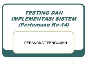 TESTING DAN IMPLEMENTASI SISTEM Pertemuan Ke14 PERANGKAT PENGUJIAN