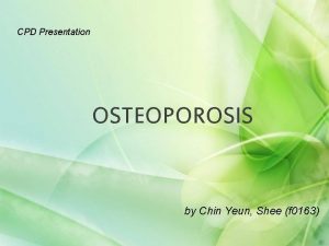 CPD Presentation OSTEOPOROSIS by Chin Yeun Shee f