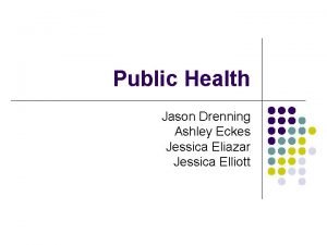 Public Health Jason Drenning Ashley Eckes Jessica Eliazar