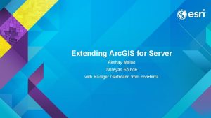 Extending Arc GIS for Server Akshay Maloo Shreyas