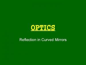 OPTICS Reflection in Curved Mirrors Types of Mirrors