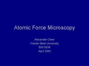 Atomic Force Microscopy Alexander Chew Florida State University