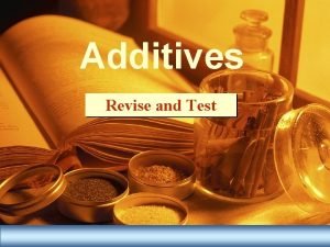 Additives Revise and Test Additives q There are