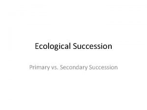 Ecological Succession Primary vs Secondary Succession Ecological Succession