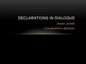 DECLARATIONS IN DIALOGUE Susan Jarratt Comparative Literature THE