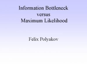 Information Bottleneck versus Maximum Likelihood Felix Polyakov Overview