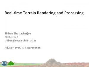 Realtime Terrain Rendering and Processing Shiben Bhattacharjee 200607022