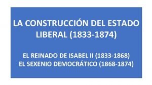 LA CONSTRUCCIN DEL ESTADO LIBERAL 1833 1874 EL
