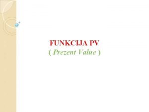 FUNKCIJA PV Prezent Value Funkcija PV Prezent Value