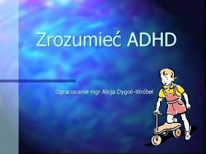 Zrozumie ADHD Opracowanie mgr Alicja DygoWrbel Prezentacja zawiera