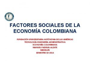 FACTORES SOCIALES DE LA ECONOMA COLOMBIANA FUNDACIN UNIVERSITARIA