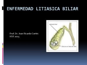 ENFERMEDAD LITIASICA BILIAR Prof Dr Juan Ricardo Corts