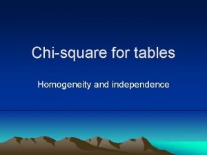 Chisquare for tables Homogeneity and independence Homogeneity and